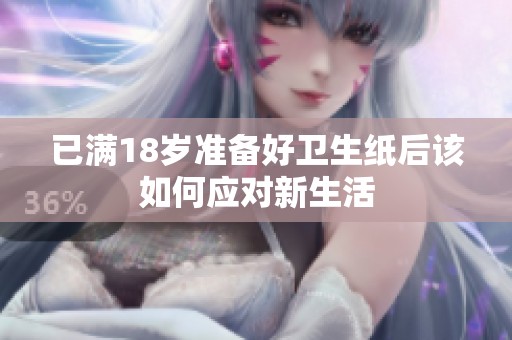 已满18岁准备好卫生纸后该如何应对新生活