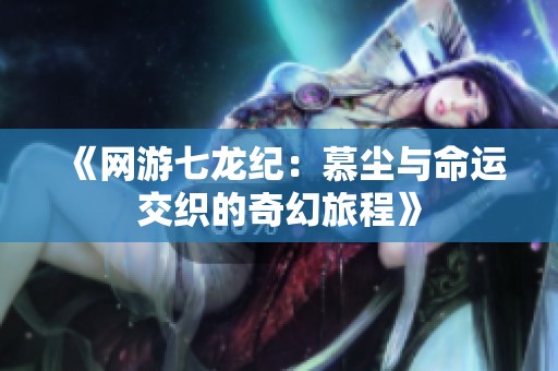 《网游七龙纪：慕尘与命运交织的奇幻旅程》