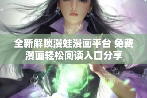 全新解锁漫蛙漫画平台 免费漫画轻松阅读入口分享
