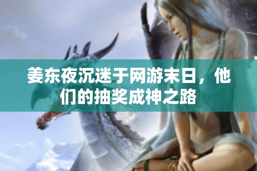 姜东夜沉迷于网游末日，他们的抽奖成神之路
