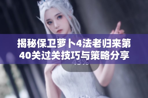 揭秘保卫萝卜4法老归来第40关过关技巧与策略分享