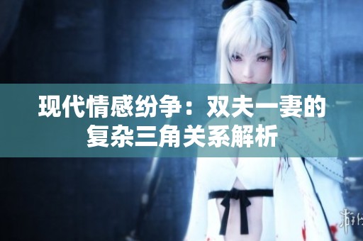 现代情感纷争：双夫一妻的复杂三角关系解析