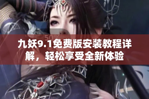 九妖9.1免费版安装教程详解，轻松享受全新体验
