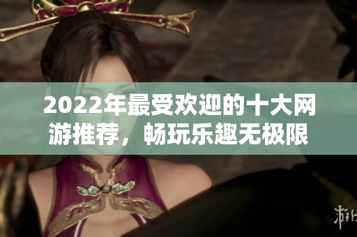 2022年最受欢迎的十大网游推荐，畅玩乐趣无极限