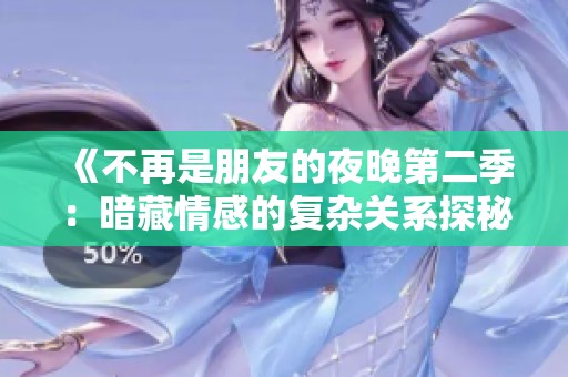 《不再是朋友的夜晚第二季：暗藏情感的复杂关系探秘》