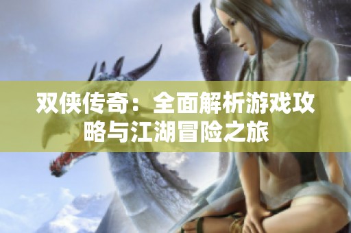 双侠传奇：全面解析游戏攻略与江湖冒险之旅