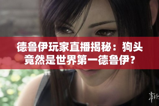 德鲁伊玩家直播揭秘：狗头竟然是世界第一德鲁伊？