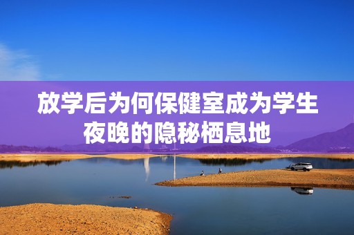 放学后为何保健室成为学生夜晚的隐秘栖息地