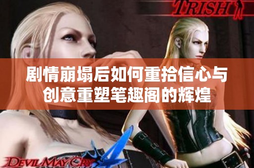 剧情崩塌后如何重拾信心与创意重塑笔趣阁的辉煌