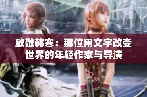 致敬韩寒：那位用文字改变世界的年轻作家与导演