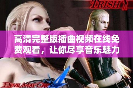 高清完整版插曲视频在线免费观看，让你尽享音乐魅力
