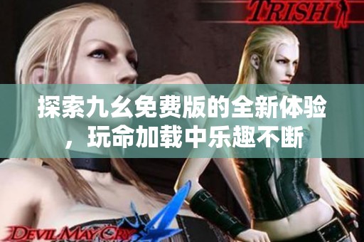 探索九幺免费版的全新体验，玩命加载中乐趣不断