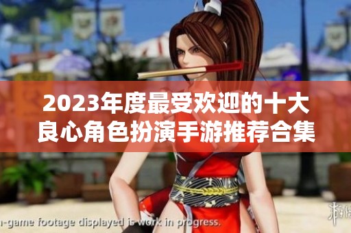 2023年度最受欢迎的十大良心角色扮演手游推荐合集