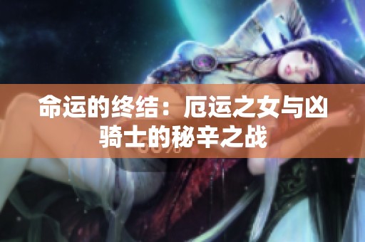 命运的终结：厄运之女与凶骑士的秘辛之战