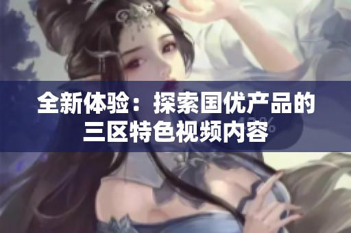 全新体验：探索国优产品的三区特色视频内容