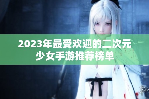 2023年最受欢迎的二次元少女手游推荐榜单