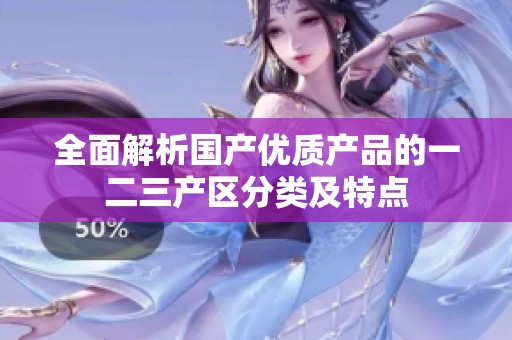 全面解析国产优质产品的一二三产区分类及特点
