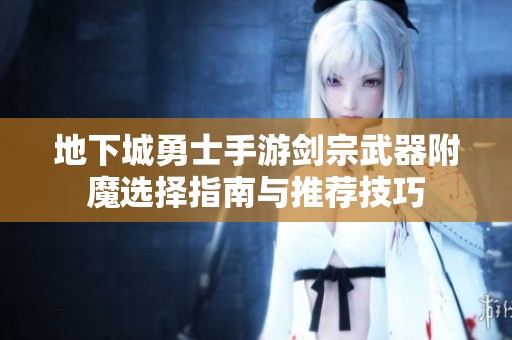 地下城勇士手游剑宗武器附魔选择指南与推荐技巧