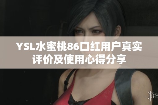 YSL水蜜桃86口红用户真实评价及使用心得分享