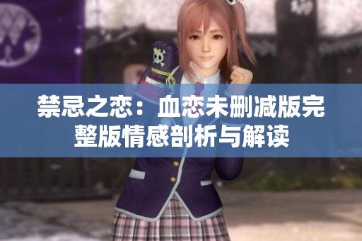 禁忌之恋：血恋未删减版完整版情感剖析与解读