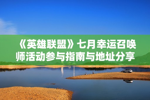《英雄联盟》七月幸运召唤师活动参与指南与地址分享