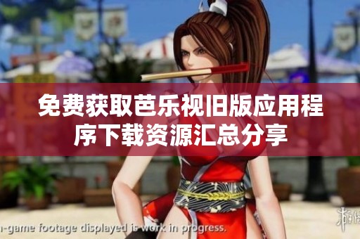 免费获取芭乐视旧版应用程序下载资源汇总分享