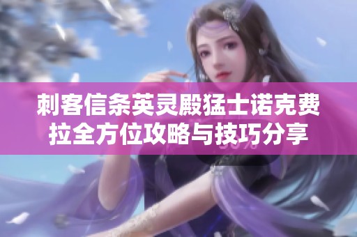 刺客信条英灵殿猛士诺克费拉全方位攻略与技巧分享