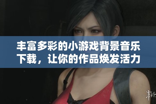 丰富多彩的小游戏背景音乐下载，让你的作品焕发活力！