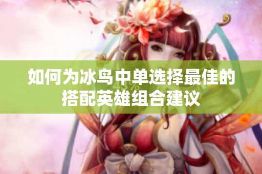 如何为冰鸟中单选择最佳的搭配英雄组合建议