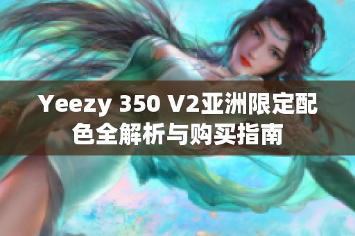 Yeezy 350 V2亚洲限定配色全解析与购买指南