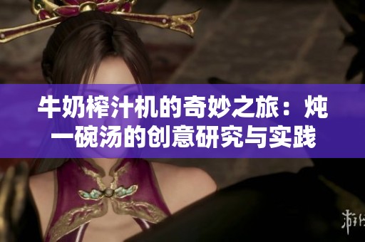 牛奶榨汁机的奇妙之旅：炖一碗汤的创意研究与实践