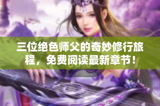 三位绝色师父的奇妙修行旅程，免费阅读最新章节！