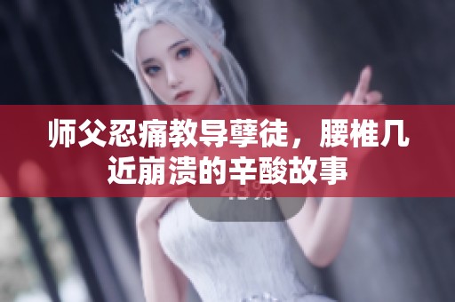 师父忍痛教导孽徒，腰椎几近崩溃的辛酸故事