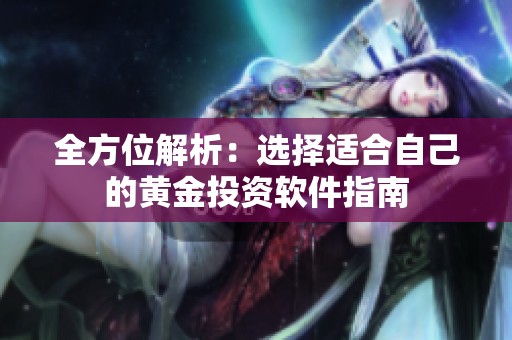 全方位解析：选择适合自己的黄金投资软件指南