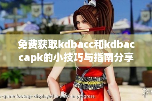 免费获取kdbacc和kdbaccapk的小技巧与指南分享