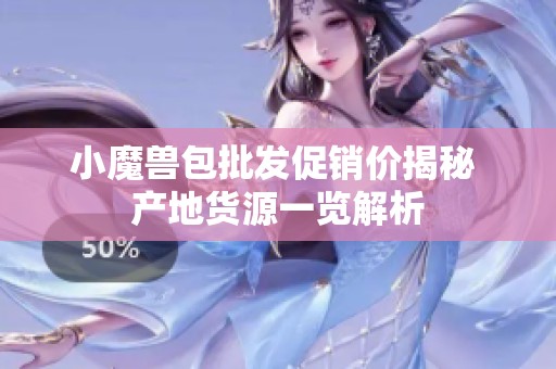 小魔兽包批发促销价揭秘 产地货源一览解析