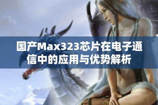 国产Max323芯片在电子通信中的应用与优势解析