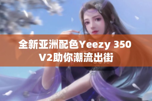 全新亚洲配色Yeezy 350 V2助你潮流出街