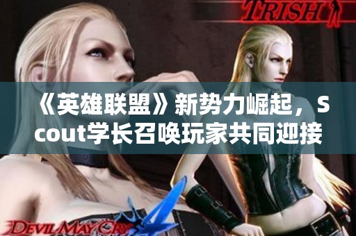 《英雄联盟》新势力崛起，Scout学长召唤玩家共同迎接挑战