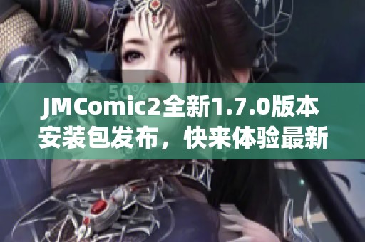 JMComic2全新1.7.0版本安装包发布，快来体验最新功能！