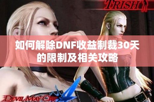 如何解除DNF收益制裁30天的限制及相关攻略