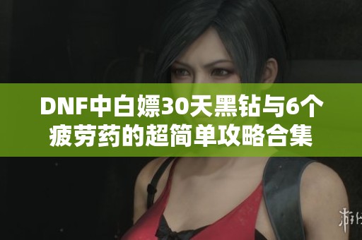 DNF中白嫖30天黑钻与6个疲劳药的超简单攻略合集