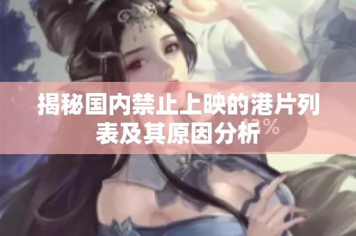 揭秘国内禁止上映的港片列表及其原因分析