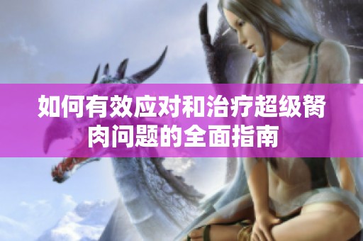 如何有效应对和治疗超级胬肉问题的全面指南