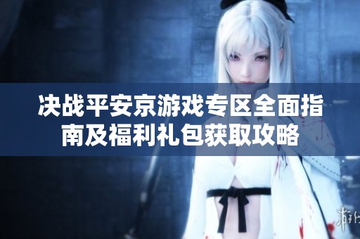 决战平安京游戏专区全面指南及福利礼包获取攻略