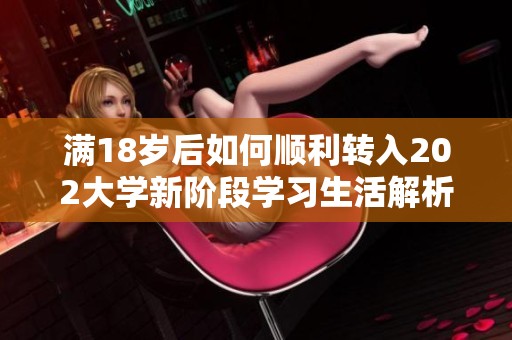满18岁后如何顺利转入202大学新阶段学习生活解析