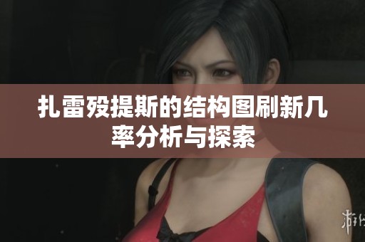 扎雷殁提斯的结构图刷新几率分析与探索