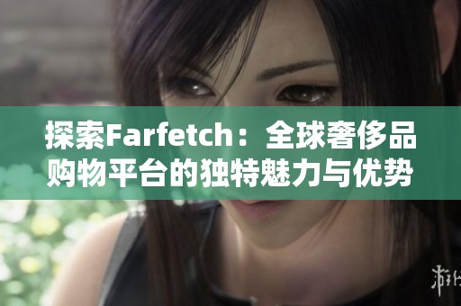 探索Farfetch：全球奢侈品购物平台的独特魅力与优势