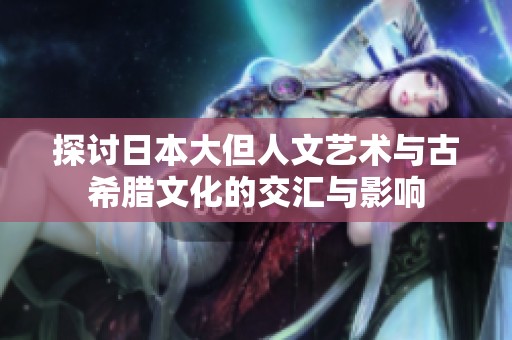探讨日本大但人文艺术与古希腊文化的交汇与影响