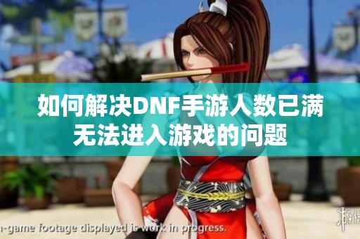 如何解决DNF手游人数已满无法进入游戏的问题